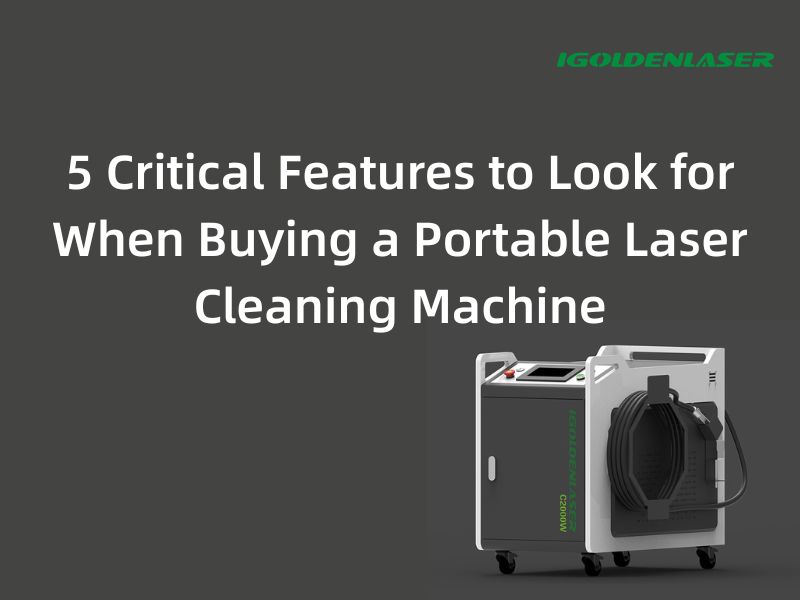 5 Critical Features to Look for When Buying a Portable Laser Cleaning Machine